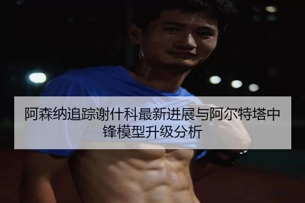 a-sen-na-zhui-zong-xie-shen-ke-zui-xin-jin-zhan-yu-a-er-te-ta-zhong-feng-mo-xing-sheng-ji-fen-xi-2-259.jpg