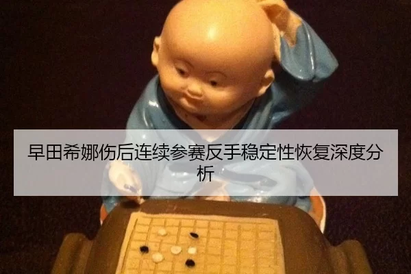 早田希娜伤后连续参赛反手稳定性恢复深度分析